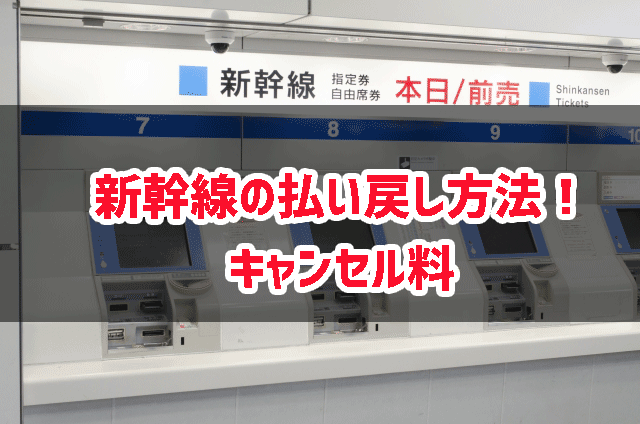 新幹線の払い戻し方法 キャンセル料は マネトピ